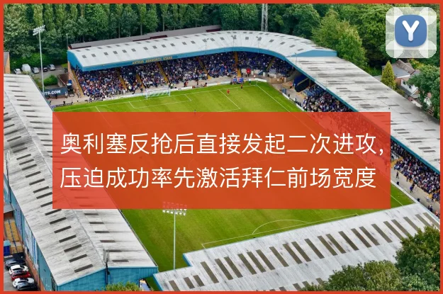 奥利塞反抢后直接发起二次进攻,压迫成功率先激活拜仁前场宽度