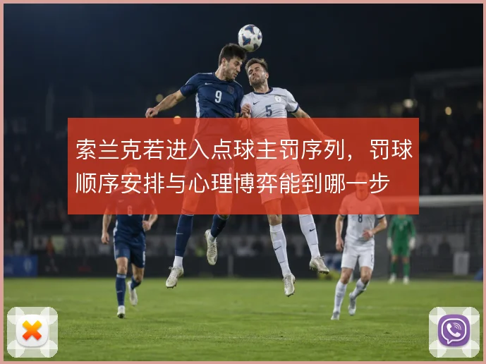 索兰克若进入点球主罚序列,罚球顺序安排与心理博弈能到哪一步
