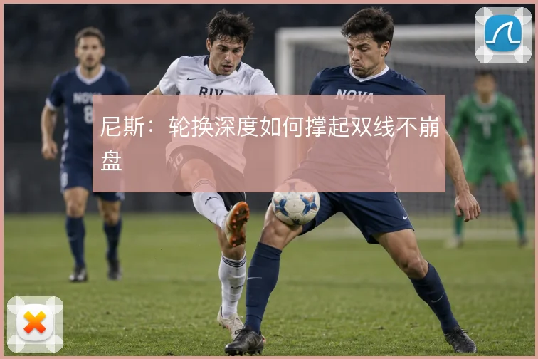 尼斯：轮换深度如何撑起双线不崩盘