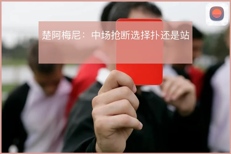 楚阿梅尼:中场抢断选择扑还是站