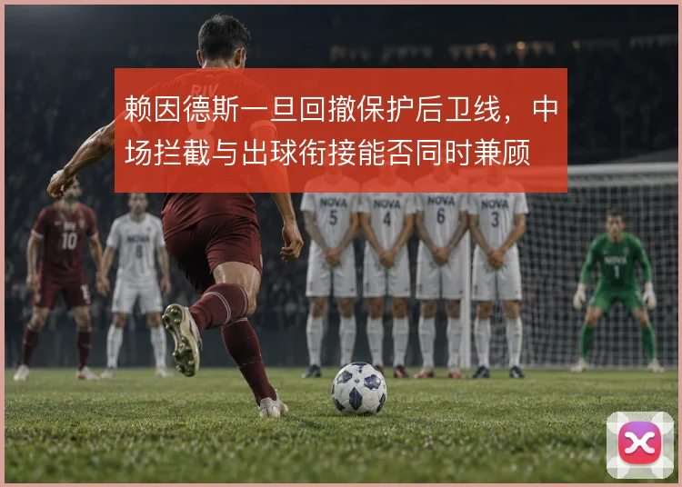 赖因德斯一旦回撤保护后卫线,中场拦截与出球衔接能否同时兼顾
