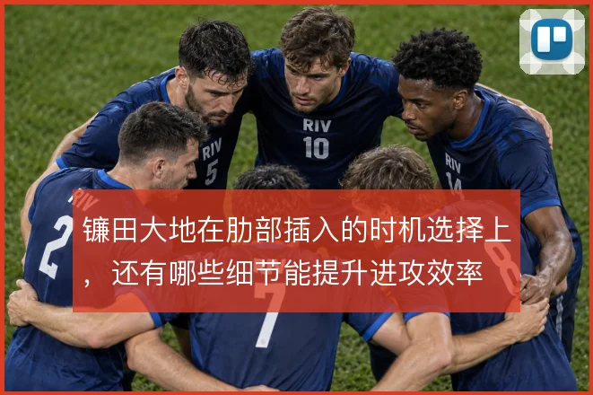 镰田大地在肋部插入的时机选择上,还有哪些细节能提升进攻效率
