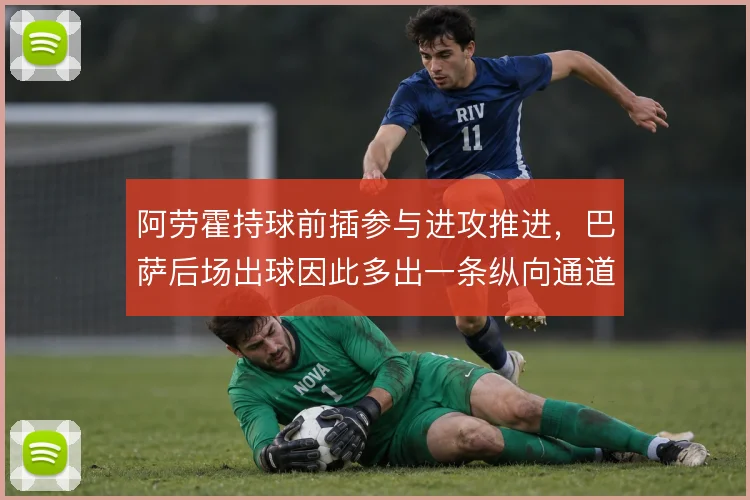 阿劳霍持球前插参与进攻推进,巴萨后场出球因此多出一条纵向通道
