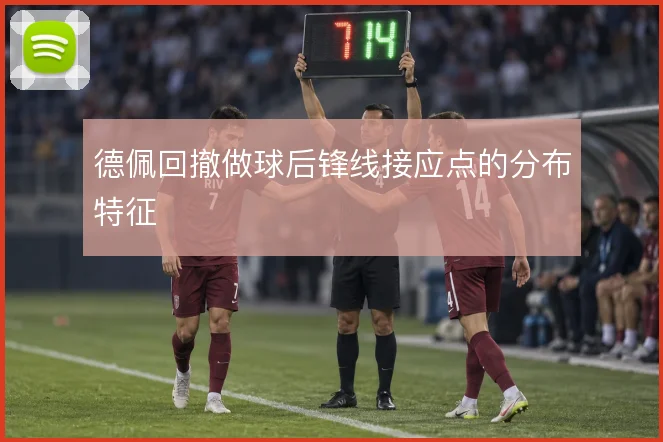 德佩回撤做球后锋线接应点的分布特征