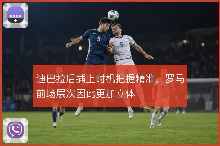 迪巴拉后插上时机把握精准,罗马前场层次因此更加立体