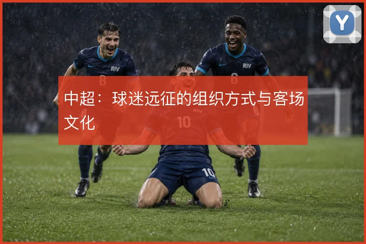 中超:球迷远征的组织方式与客场文化