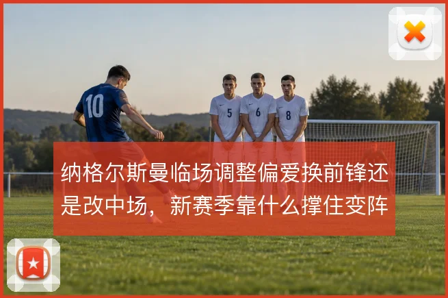 纳格尔斯曼临场调整偏爱换前锋还是改中场，新赛季靠什么撑住变阵
