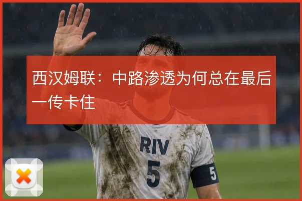 西汉姆联：中路渗透为何总在最后一传卡住