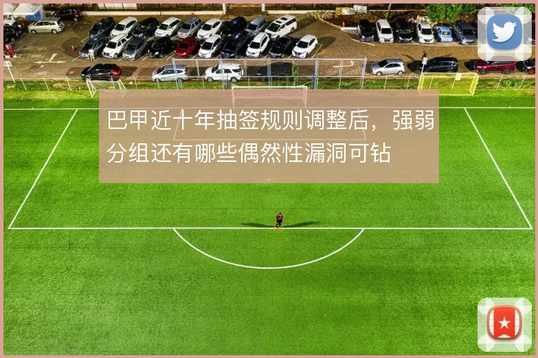 巴甲近十年抽签规则调整后，强弱分组还有哪些偶然性漏洞可钻