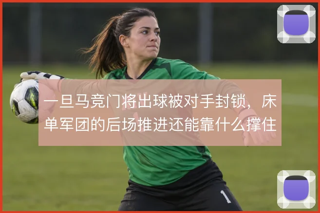 一旦马竞门将出球被对手封锁，床单军团的后场推进还能靠什么撑住