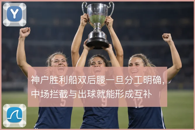 神户胜利船双后腰一旦分工明确,中场拦截与出球就能形成互补