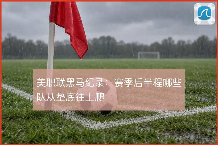 美职联黑马纪录:赛季后半程哪些队从垫底往上爬