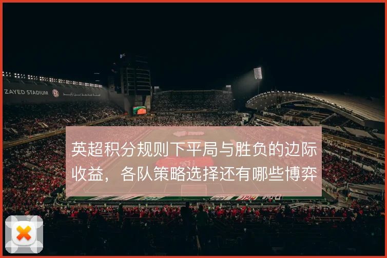 英超积分规则下平局与胜负的边际收益，各队策略选择还有哪些博弈空间
