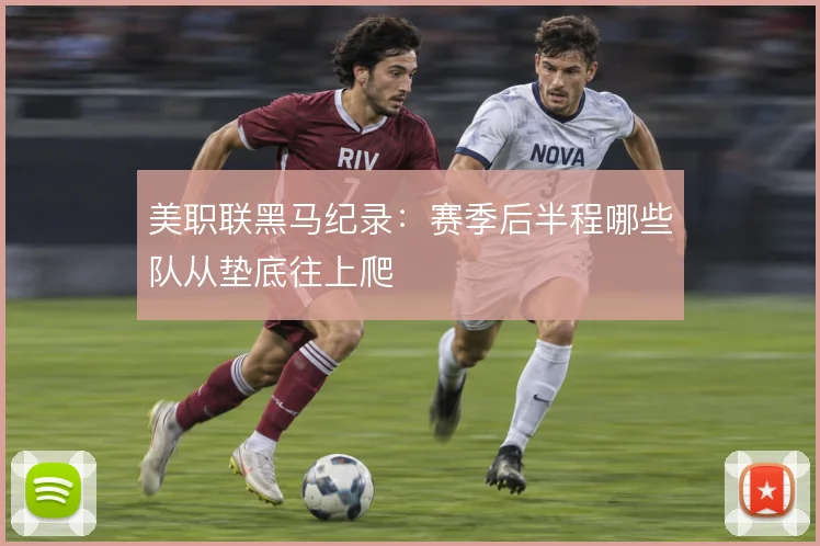 美职联黑马纪录:赛季后半程哪些队从垫底往上爬