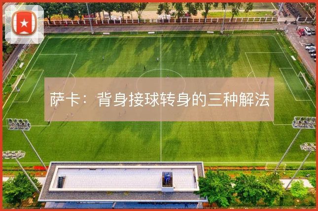 萨卡：背身接球转身的三种解法