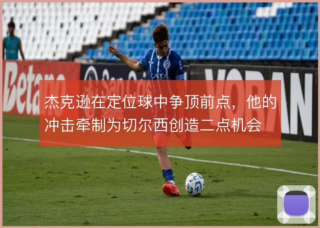 杰克逊在定位球中争顶前点，他的冲击牵制为切尔西创造二点机会