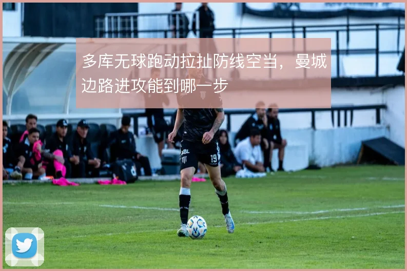 多库无球跑动拉扯防线空当，曼城边路进攻能到哪一步