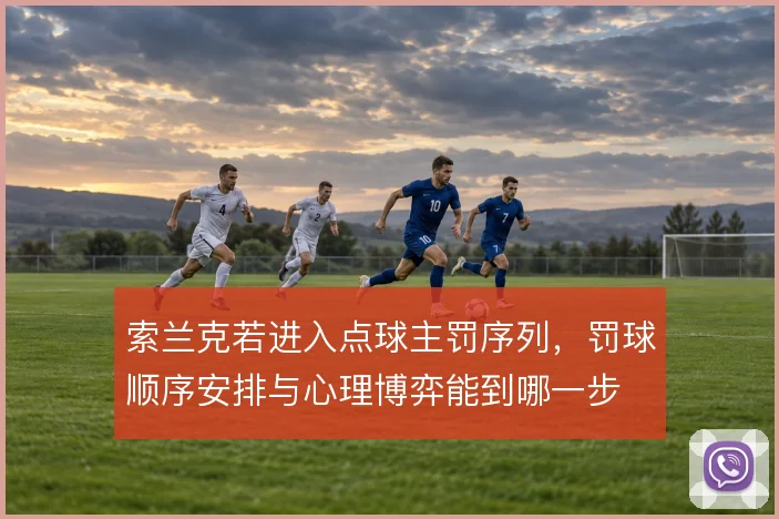 索兰克若进入点球主罚序列,罚球顺序安排与心理博弈能到哪一步