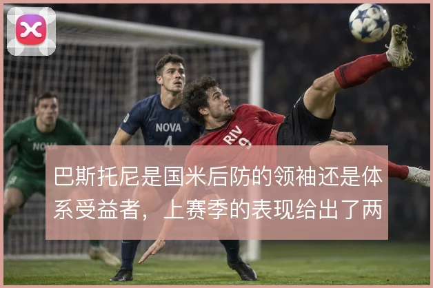 巴斯托尼是国米后防的领袖还是体系受益者，上赛季的表现给出了两种解读