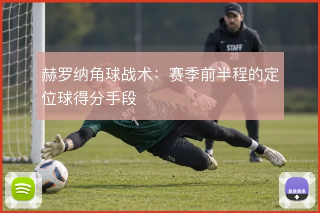 赫罗纳角球战术:赛季前半程的定位球得分手段