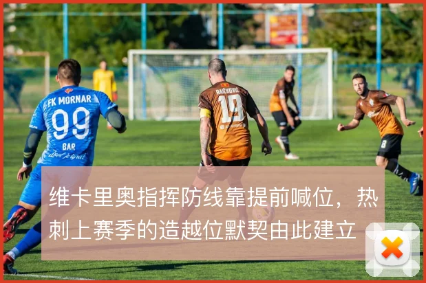 维卡里奥指挥防线靠提前喊位,热刺上赛季的造越位默契由此建立