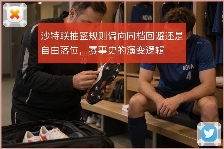 沙特联抽签规则偏向同档回避还是自由落位,赛事史的演变逻辑