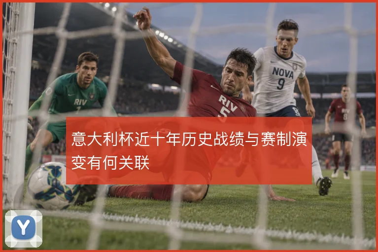 意大利杯近十年历史战绩与赛制演变有何关联
