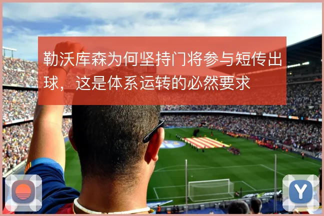 勒沃库森为何坚持门将参与短传出球,这是体系运转的必然要求