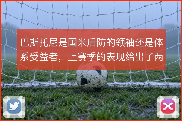 巴斯托尼是国米后防的领袖还是体系受益者，上赛季的表现给出了两种解读
