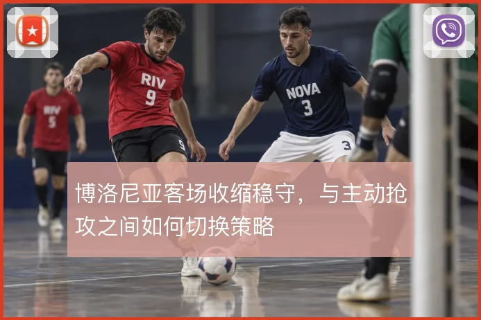 博洛尼亚客场收缩稳守,与主动抢攻之间如何切换策略