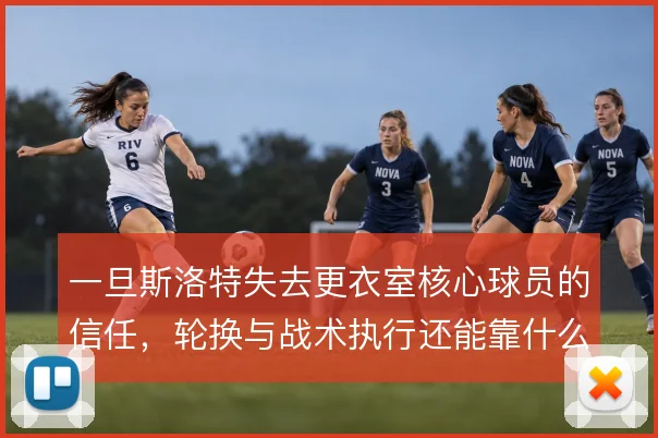 一旦斯洛特失去更衣室核心球员的信任，轮换与战术执行还能靠什么撑住