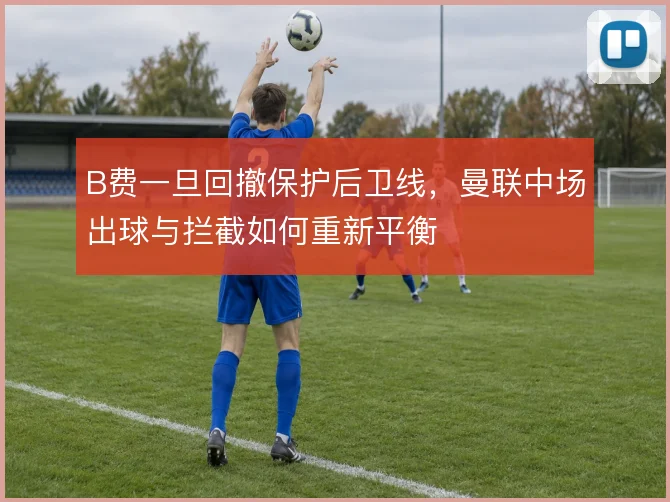 B费一旦回撤保护后卫线，曼联中场出球与拦截如何重新平衡