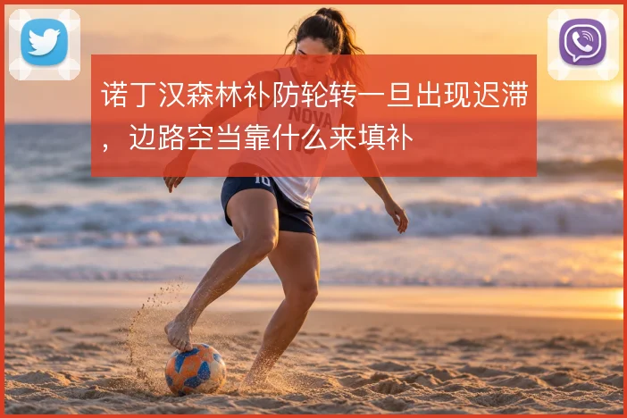 诺丁汉森林补防轮转一旦出现迟滞,边路空当靠什么来填补