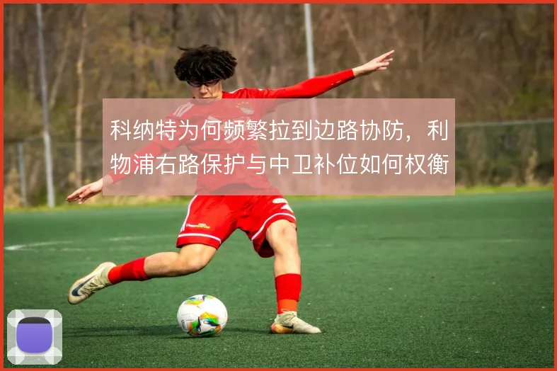 科纳特为何频繁拉到边路协防，利物浦右路保护与中卫补位如何权衡