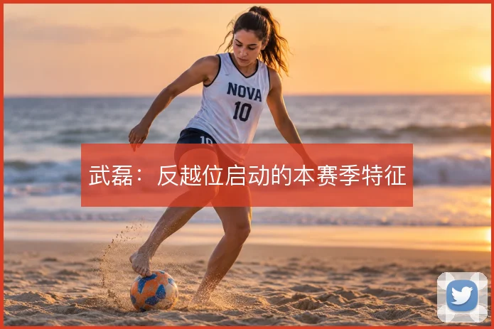 武磊:反越位启动的本赛季特征