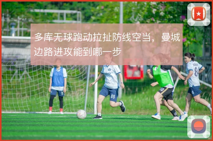 多库无球跑动拉扯防线空当，曼城边路进攻能到哪一步