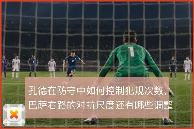孔德在防守中如何控制犯规次数,巴萨右路的对抗尺度还有哪些调整空间