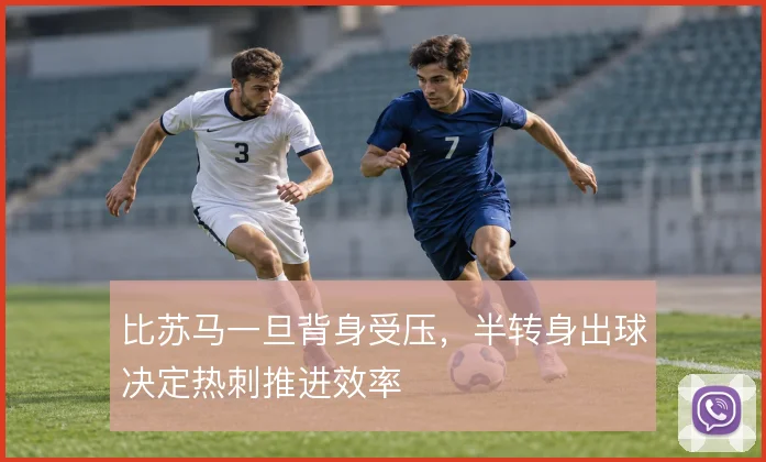 比苏马一旦背身受压,半转身出球决定热刺推进效率