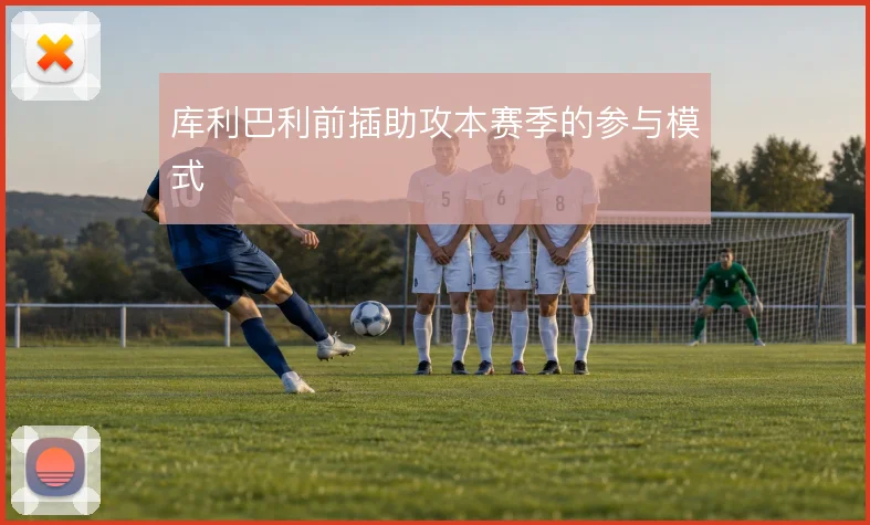 库利巴利前插助攻本赛季的参与模式