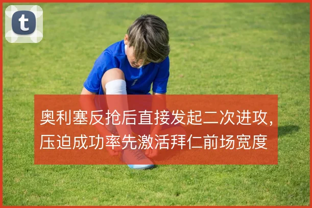 奥利塞反抢后直接发起二次进攻，压迫成功率先激活拜仁前场宽度