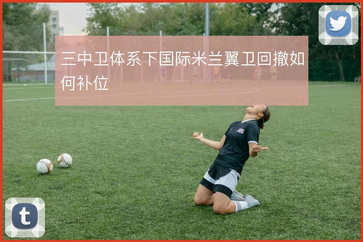 三中卫体系下国际米兰翼卫回撤如何补位