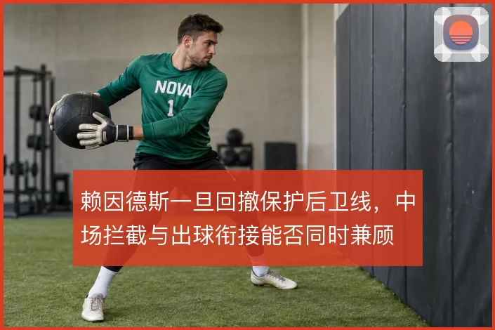 赖因德斯一旦回撤保护后卫线,中场拦截与出球衔接能否同时兼顾