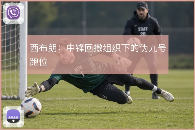 西布朗：中锋回撤组织下的伪九号跑位