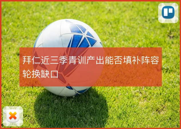拜仁近三季青训产出能否填补阵容轮换缺口